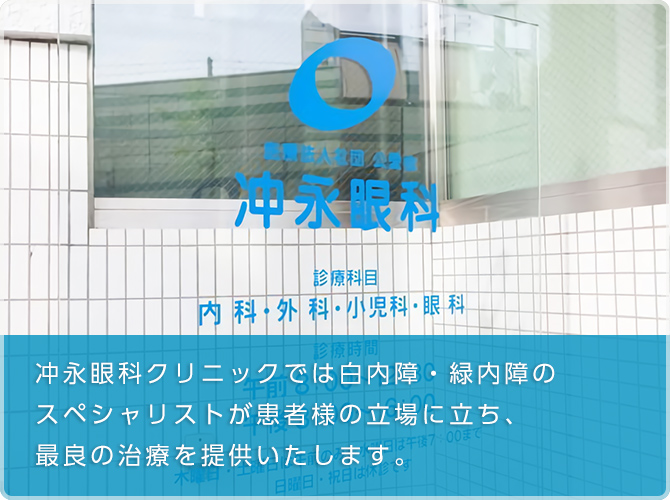 冲永眼科クリニックでは常に最先端の医療技術を駆使し、白内障・緑内障のスペシャリストが患者様の立場に立ち、最良の治療を提供いたします。